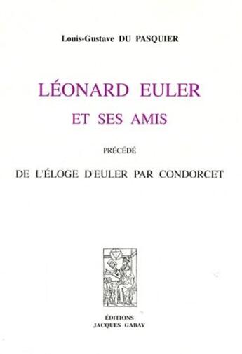 Couverture du livre « Léonard Euler et ses amis ; de l'éloge d'Euler » de Du Pasquier L.-G. aux éditions Jacques Gabay