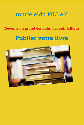 Couverture du livre « Devenir un grand écrivain, devenir éditeur ; publier votre livre » de Marie Elda Pillay aux éditions Books On Demand