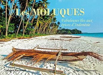 Couverture du livre « Les moluques ; fabuleuses îles aux épices d'Indonésie » de Jacques Raymond aux éditions Flandonniere