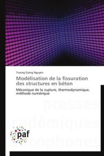 Couverture du livre « Modélisation de la fissuration des structures en béton ; mécanique de la rupture, thermodynamique, méthode numérique » de Truong Giang Nguyen aux éditions Presses Academiques Francophones