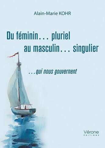 Couverture du livre « Du féminin... pluriel au masculin... singulier ...qui nous gouvernent » de Kohr Alain-Marie aux éditions Verone