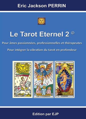 Couverture du livre « Le tarot éternel Tome 2 ; pour âmes passionnées, professionnelles et thérapeuthes ; pour intégrer la vibration du tarot en profondeur » de Eric Jackson Perrin aux éditions Ejp