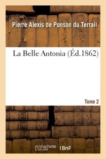 Couverture du livre « La Belle Antonia. Tome 2 » de Ponson Du Terrail aux éditions Hachette Bnf