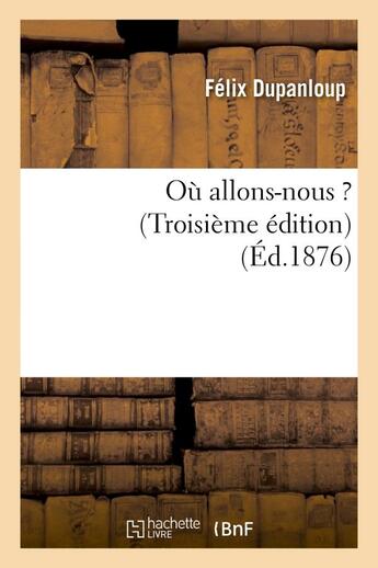 Couverture du livre « Ou allons-nous ? (troisieme edition) » de Dupanloup Felix aux éditions Hachette Bnf