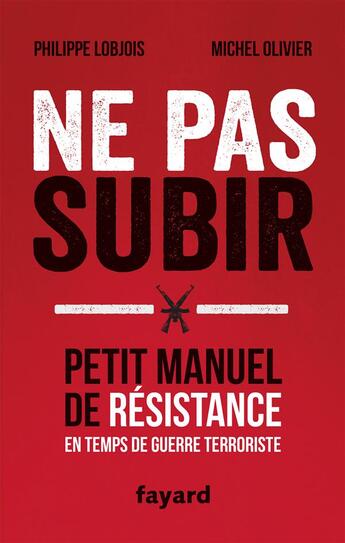 Couverture du livre « Ne pas subir ; petit manuel de résistance en temps de guerre terroriste » de Philippe Lobjois et Michel Olivier aux éditions Fayard