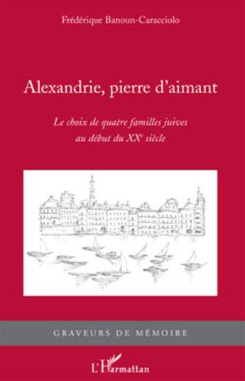 Couverture du livre « Alexandrie, pierre d'aimant ; le choix de quatre familles juives au début du XXe siècle » de Frederique Banoun-Caracciolo aux éditions L'harmattan