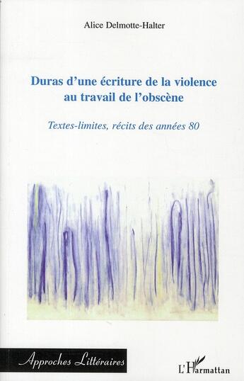 Couverture du livre « Duras d'une écriture de la violence au travail de l'obscène ; textes-limites, récits des années 80 » de Alice Delmotte-Halter aux éditions L'harmattan