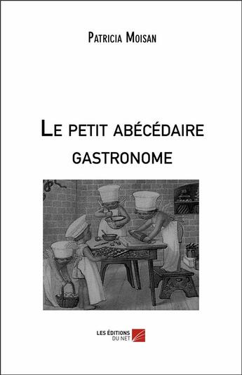 Couverture du livre « Le petit abécédaire gastronome » de Patricia Moisan aux éditions Editions Du Net