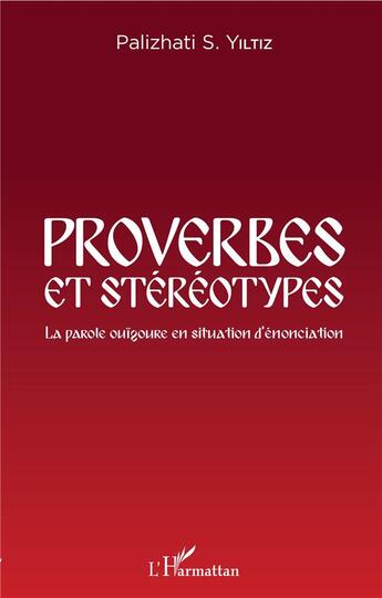 Couverture du livre « Proverbes et stéréotypes ; la parole ouïgoure en situation d'enonciation » de Palizhati S. Yiltiz aux éditions L'harmattan