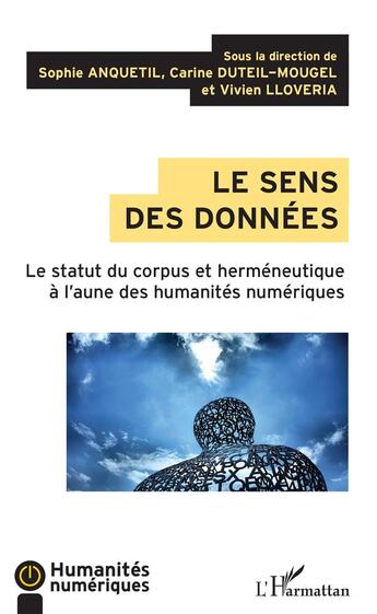 Couverture du livre « Le sens des données ; le statut du corpus et herméneutique à l'aune des humanités numériques » de Sophie Anquetil et Carine Duteil-Mougel et Vivien Lloveria aux éditions L'harmattan