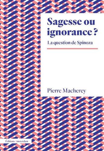 Couverture du livre « Sagesse ou ignorance ? la question de Spinoza » de Pierre Macherey aux éditions Amsterdam