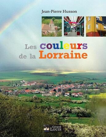 Couverture du livre « Les couleurs de la Lorraine » de Jean-Pierre Husson aux éditions Gerard Louis