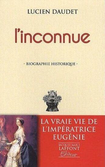 Couverture du livre « L'inconnue ; la vraie vie de l'impératrice Eugénie » de Lucien Daudet aux éditions Jacques Marie Laffont