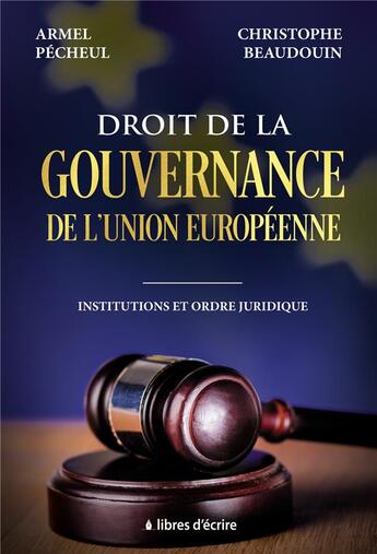 Couverture du livre « Droit de la gouvernance de l'union européenne ; institutions et ordre juridique » de Armel Pecheul et Christophe Beaudouin aux éditions Libres D'ecrire