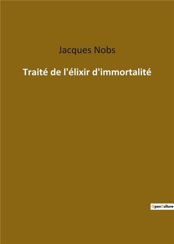 Couverture du livre « Traité de l'élixir d'immortalité » de Jacques Nobs aux éditions Culturea