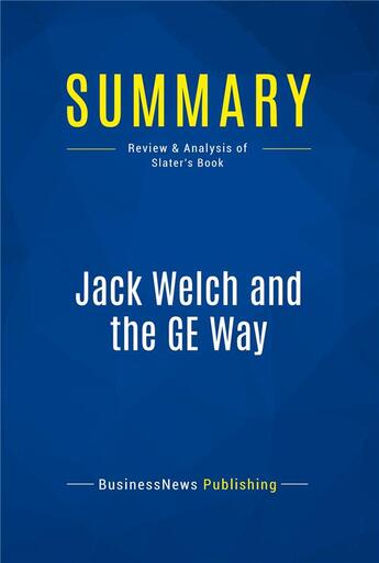 Couverture du livre « Summary: Jack Welch and the GE Way : Review and Analysis of Slater's Book » de Businessnews Publish aux éditions Business Book Summaries