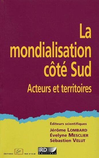 Couverture du livre « La mondialisation côté sud ; acteurs et territoires » de Jerome Lombard et Evelyne Mesclier et Sebastien Velut aux éditions Ird