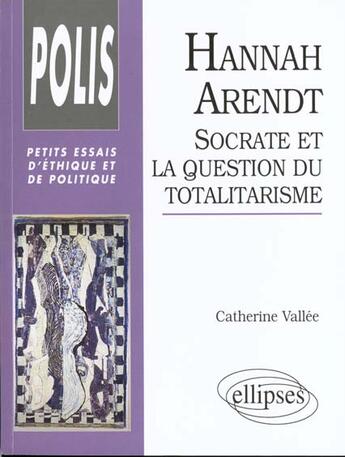 Couverture du livre « Hannah arendt : socrate et la question du totalitarisme » de Catherine Vallee aux éditions Ellipses