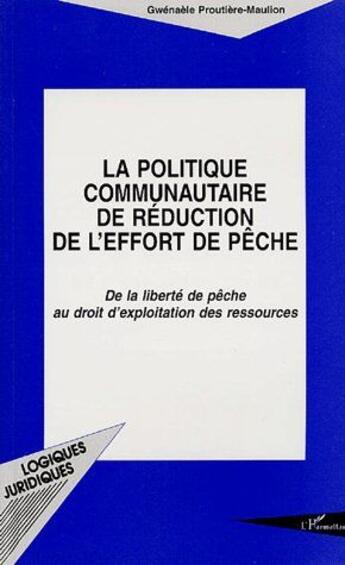 Couverture du livre « La politique communautaire de réduction de l'effort de pêche ; de la liberté de pêche au droit d'exploitation des ressources » de G. Proutiere-Maulion aux éditions L'harmattan