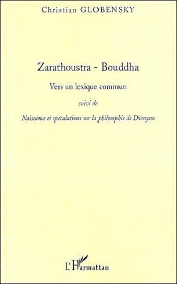 Couverture du livre « Zarathoustra-Bouddha ; vers un lexique commun ; naissance et spéculations sur la philosophie de Dionysos » de Christian Globensky aux éditions L'harmattan