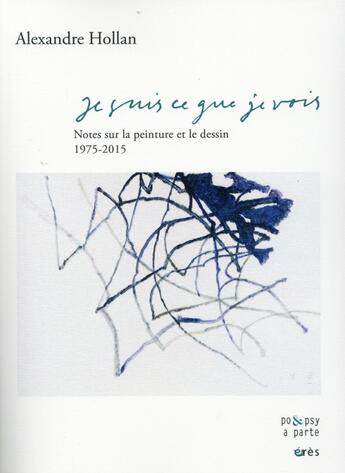 Couverture du livre « Je suis ce que je vois ; notes sur la peinture et le dessin, 1975-2020 » de Alexandre Hollan aux éditions Eres