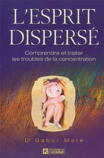 Couverture du livre « L'esprit dispersé ; comprendre et traiter les troubles de la concentration » de Gabor Mate aux éditions Editions De L'homme