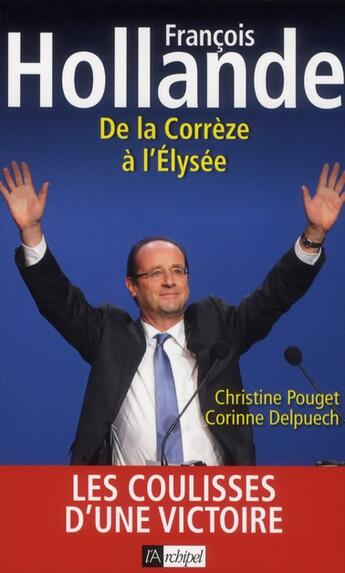 Couverture du livre « François Hollande ; de la Corrèze à l'Elysée » de Christine Pouget et Corinne Delpuech aux éditions Archipel