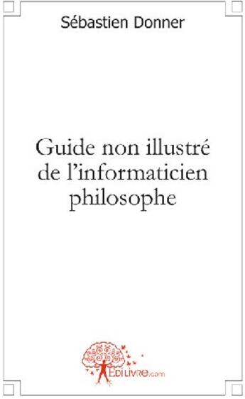 Couverture du livre « Guide non illustré de l'informaticien philosophe » de Sébastien Donner aux éditions Edilivre