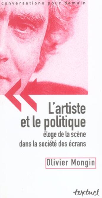 Couverture du livre « L'artiste et le politique ; éloge de la scène dans la société des écrans » de Olivier Mongin aux éditions Textuel