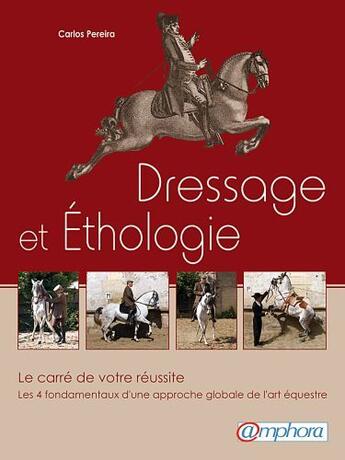 Couverture du livre « Dressage et éthologie ; le carré de votre réussite ; les 4 fondamentaux d'une approche globale de l'art équestre » de Carlos Pereira aux éditions Amphora