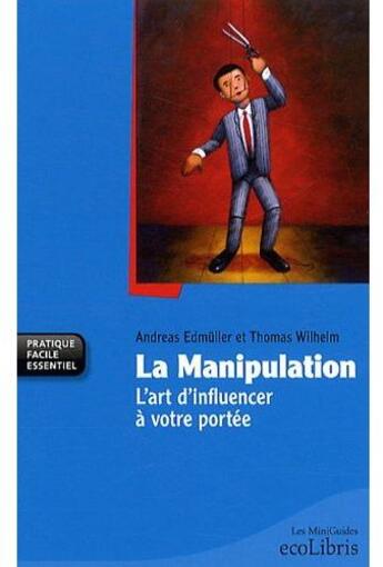 Couverture du livre « La manipulation ; l'art d'influencer à votre portée (édition 2010) » de Andreas Edmuller et Thomas Wilhelm aux éditions Ixelles