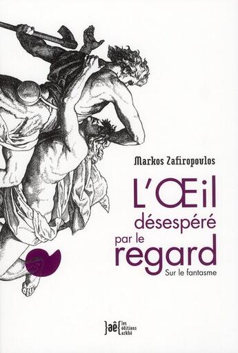 Couverture du livre « L'oeil desespéré par le regard ; sur le fantasme » de Markos Zafiropoulos aux éditions Arkhe