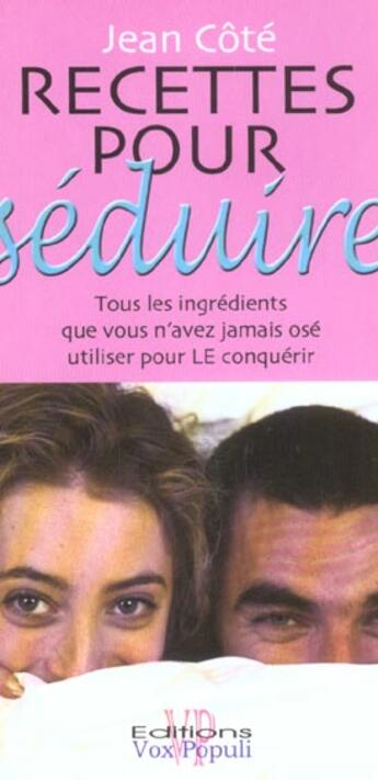 Couverture du livre « Recettes pour séduire ; tous les ingrédients que vous n'avez jamais osé utilisér pour le conquérir » de Jean Cote aux éditions Vox Populi Quebec