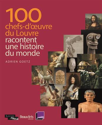 Couverture du livre « 100 chefs-d'oeuvre du Louvre racontent l'histoire du monde » de Adrien Goetz aux éditions Beaux Arts Editions
