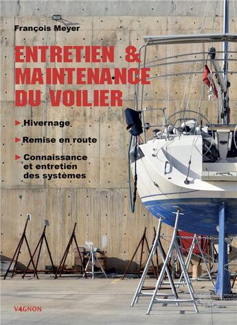 Couverture du livre « Entretien et maintenance du voilier : hivernage, remise en route, connaissance et entretien des systèmes » de Francois Meyer aux éditions Vagnon