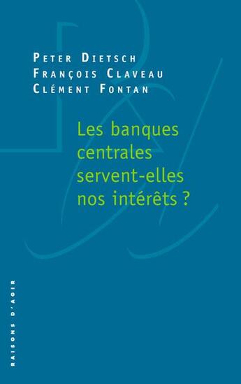 Couverture du livre « Les banques centrales servent-elles nos intérêts ? » de Francois Claveau et Peter Dietsch et Clement Fontan aux éditions Raisons D'agir