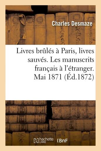 Couverture du livre « Livres brules a paris, livres sauves. les manuscrits francais a l'etranger. mai 1871 » de Desmaze Charles aux éditions Hachette Bnf