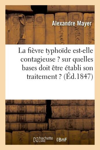 Couverture du livre « La fievre typhoide est-elle contagieuse ? sur quelles bases doit etre etabli son traitement ? » de Mayer Alexandre aux éditions Hachette Bnf