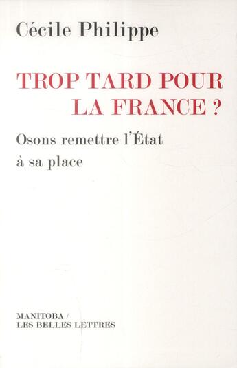 Couverture du livre « Trop tard pour la France ? osons remettre l'Etat à sa place » de Cecile Philippe aux éditions Manitoba