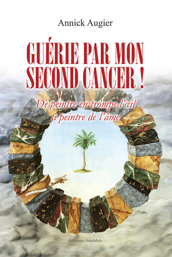 Couverture du livre « Guérie par mon second cancer ! De peintre en trompe l'oeil à peintre de l'âme » de Annick Augier aux éditions Amalthee