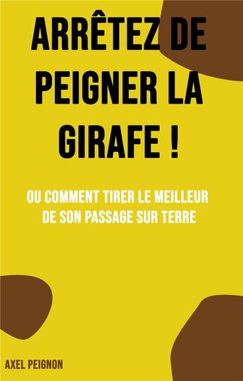 Couverture du livre « Arrêtez de peigner la girafe ! ou comment tirer le meilleur de son passage sur Terre » de Axel Peignon aux éditions Books On Demand