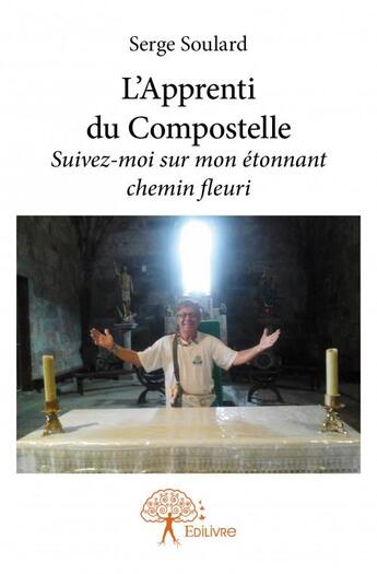 Couverture du livre « L'apprenti du Compostelle ; suivez-moi sur mon étonnant chemin fleuri » de Serge Soulard aux éditions Edilivre