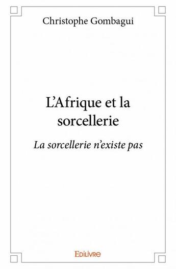 Couverture du livre « L'Afrique et la sorcellerie ; la sorcellerie n'existe pas » de Christophe Gombagui aux éditions Edilivre