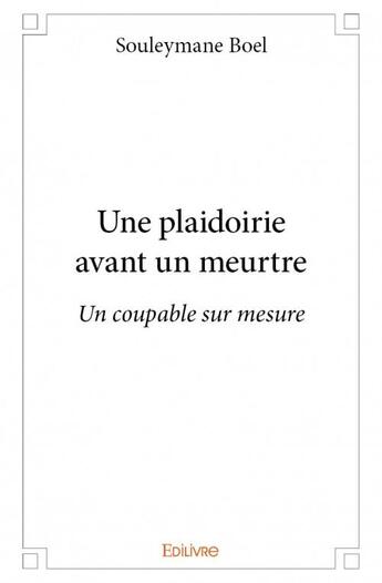 Couverture du livre « Une plaidoirie avant un meurtre ; un coupable sur mesure » de Souleymane Boel aux éditions Edilivre