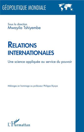 Couverture du livre « Relations internationales ; une science appliquée au service du pouvoir ; mélanges en hommage au professeur Philippe Biyoya » de Mwayila Tshiyembe aux éditions L'harmattan