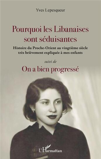 Couverture du livre « Pourquoi les Libanaises sont séduisantes : Histoire du Proche-Orient au vingtième siècle très brièvement expliqué à mes enfants - suivi de On a bien progressé » de Yves Lepesqueur aux éditions L'harmattan