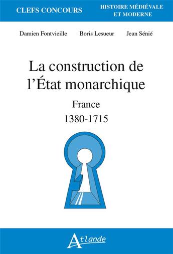 Couverture du livre « La construction de l'Etat monarchique : France 1380-1715 » de Boris Lesueur et Damien Fontvieille et Jean Senie aux éditions Atlande Editions