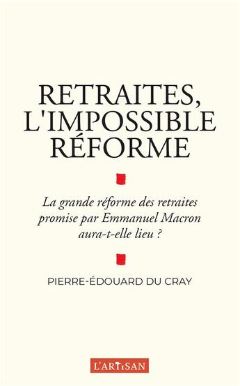 Couverture du livre « Retraites, l'impossible réforme ; la grande réforme des retraites promise par Emmanuel Macron aura-t-elle lieu ? » de Pierre-Edouard Du Cray aux éditions L'artisan