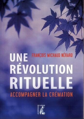 Couverture du livre « Une révolution rituelle ; accompagner la crémation » de Francois Michaud Nerard aux éditions Editions De L'atelier