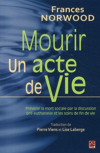 Couverture du livre « Mourir, un acte de vie ; prévenir la mort sociale par la discussion pré-euthanasie et les soins de fin de vie » de Frances Norwood aux éditions Presses De L'universite De Laval